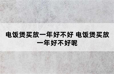 电饭煲买放一年好不好 电饭煲买放一年好不好呢